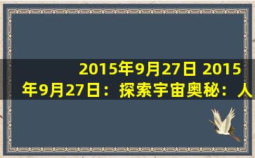2015年9月27日 2015年9月27日：探索宇宙奥秘：人类迈向新视野